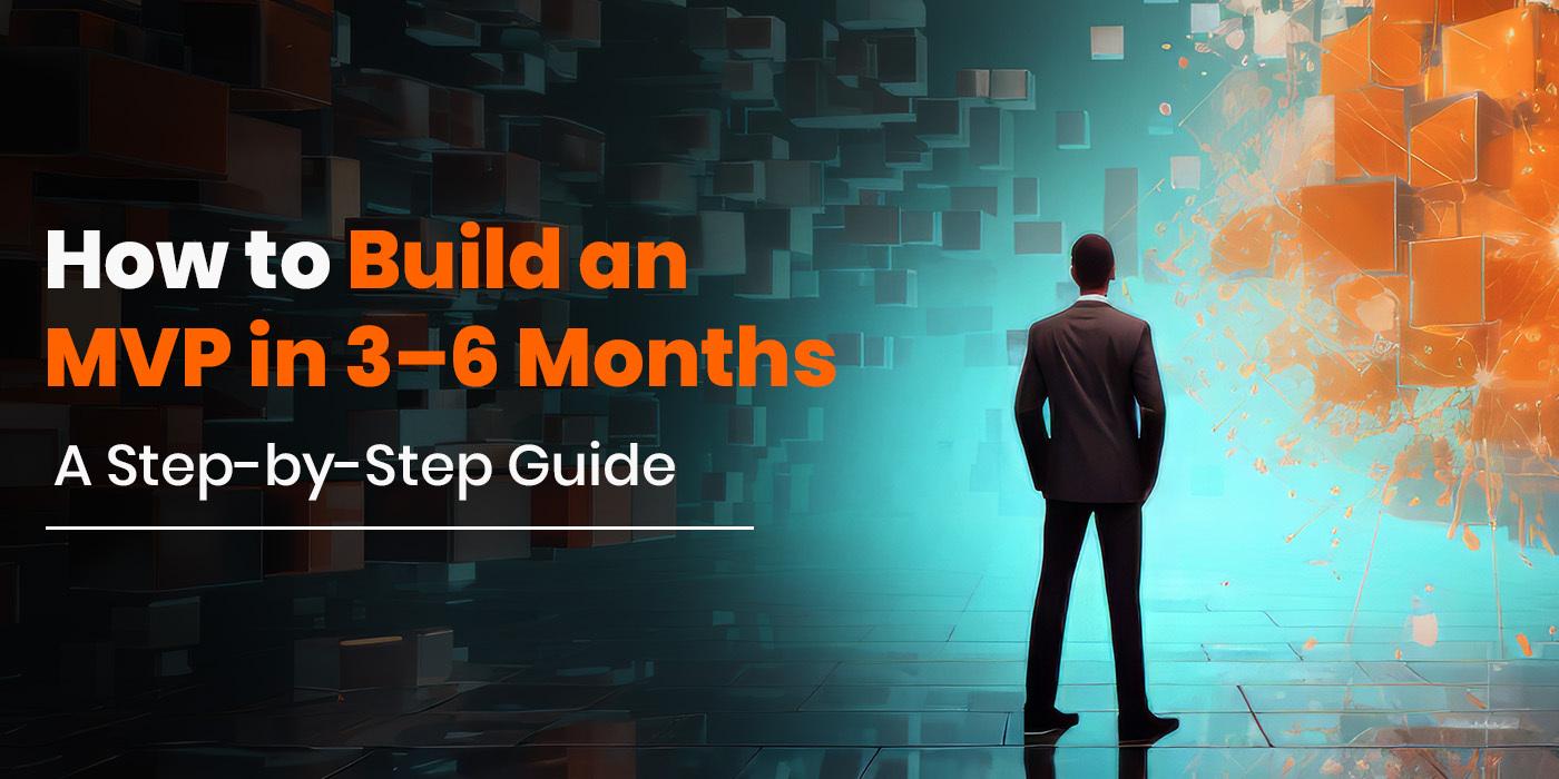 How to Build an MVP in 3–6 Months: A Step-by-Step Guide