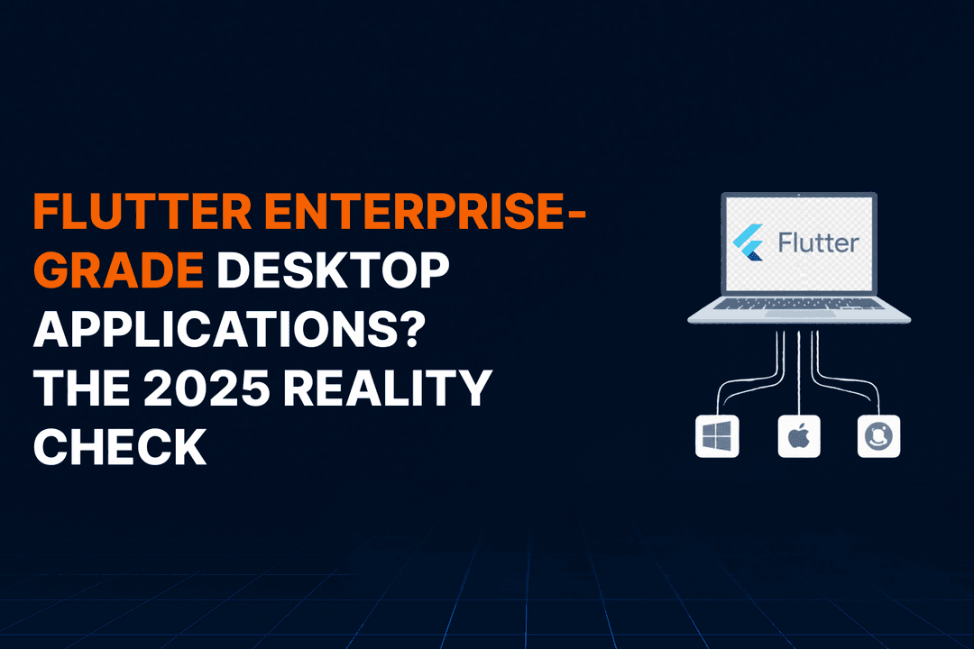 Can Flutter Build Enterprise-Grade Desktop Applications? The 2025 Reality Check